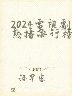 2024电视剧热播排行榜前十名