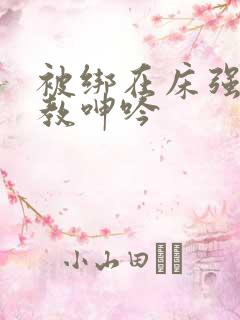 被绑在床强做调教呻吟