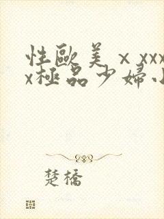性欧美ⅹxxxx极品少妇小说