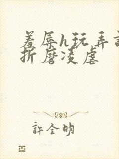 羞辱h玩弄调教折磨凌虐