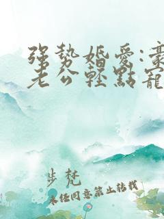 强势婚爱:豪门老公轻点宠