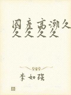 国产高潮久久久久久久久