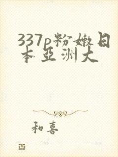 337p粉嫩日本亚洲大