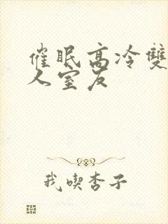 催眠高冷双性美人室友