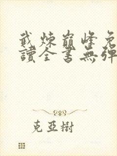 武炼巅峰免费阅读全书无弹窗