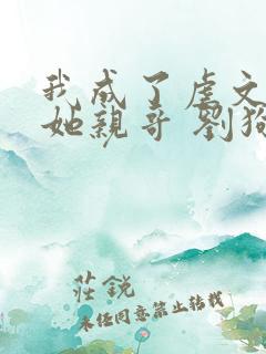 我成了虐文女主她亲哥 刘狗花