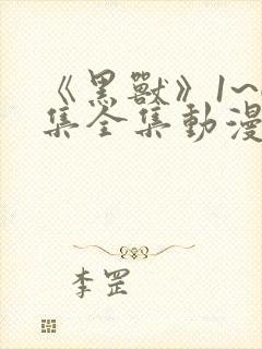 《黑兽》1~6集全集动漫