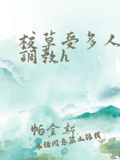 校草受多人爬跪调教h