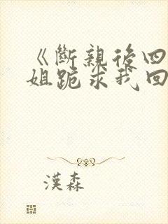 《断亲后四个姐姐跪求我回家》秦可