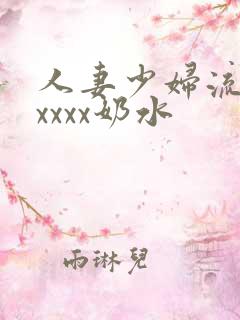 人妻少妇流奶水xxxx奶水