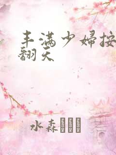 丰满少妇按摩爽翻天