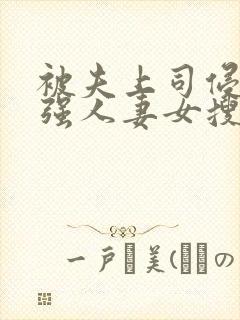 被夫上司侵犯最强人妻女搜查官