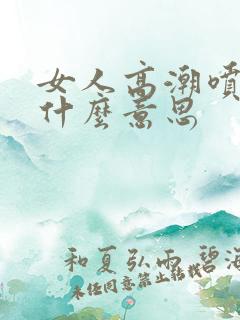 女人高潮喷水是什么意思