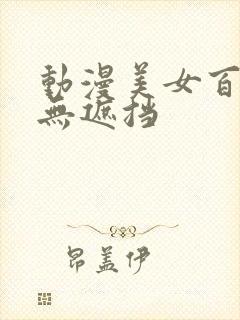 动漫美女百分百无遮挡