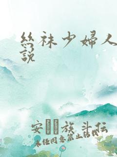 丝袜少妇人妻小说