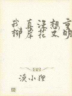 我真没想重生啊柳岸花又明