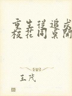 重生从追求青涩校花同桌开始小说最新章节