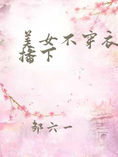 美女不穿衣服直播下