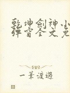 乾坤剑神小说无弹窗全文免费阅读