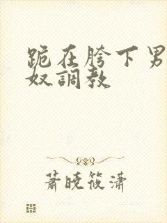 跪在胯下男同主奴调教