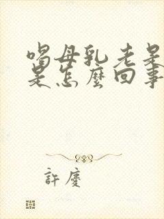 喝母乳老是吐奶是怎么回事