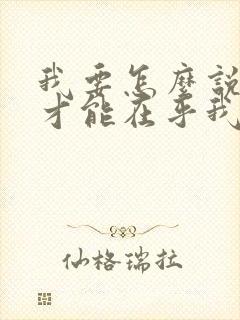 我要怎么说,你才能在乎我