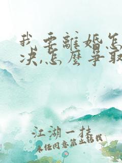 我要离婚怎么解决,怎么争取孩子抚养权