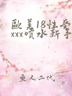 欧美18性受xxxx喷水新手