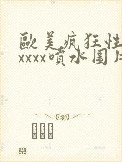 欧美疯狂性受xxxxx喷水图片