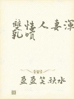 双性人妻浑圆大乳喷