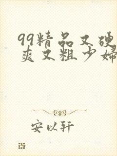 99精品又硬又爽又粗少妇毛