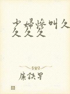 少妇惨叫久久久久久久