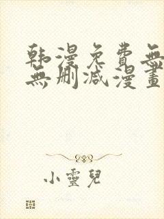 韩漫免费无羞遮无删减漫画大全