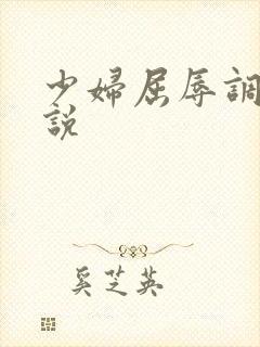 少妇屈辱调教小说