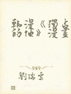 韩漫《独占强势的他》漫画