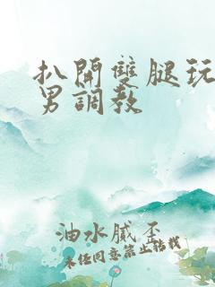 扒开双腿玩弄男男调教