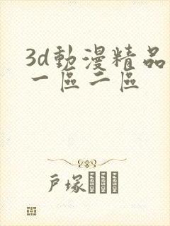 3d动漫精品第一区二区