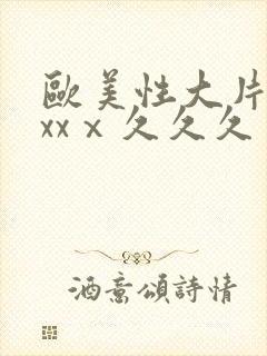 欧美性大片xxxxⅹ久久久