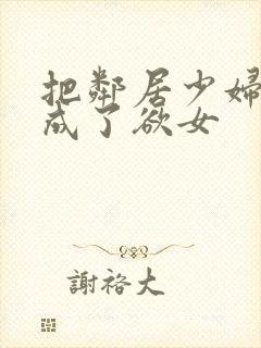 把邻居少妇调教成了欲女