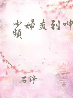 少妇爽到呻吟视频