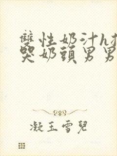 双性奶汁h揉捏哭奶头男男开乳孔小说