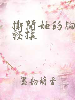 撕开她的胸罩轻轻揉