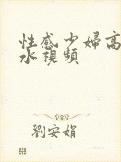 性感少妇高潮喷水视频