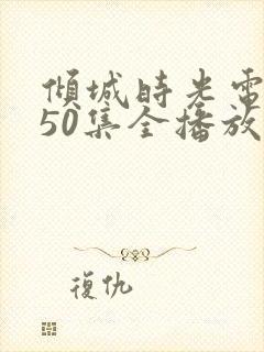 倾城时光电视剧50集全播放