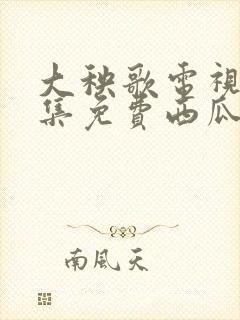 大秧歌电视剧全集免费西瓜