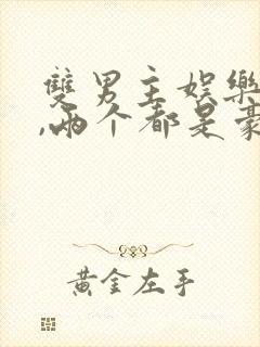 双男主娱乐圈文,两个都是豪门