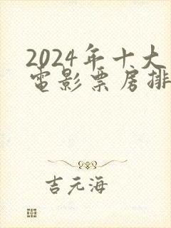 2024年十大电影票房排行榜