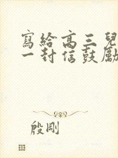 写给高三儿子的一封信鼓励与期望高一