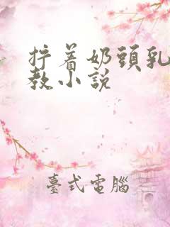 拧着奶头乳夹调教小说