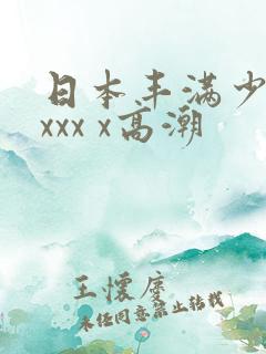 日本丰满少妇xxxx x高潮
